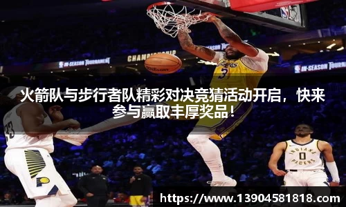 k1体育火箭队与步行者队精彩对决竞猜活动开启，快来参与赢取丰厚奖品！