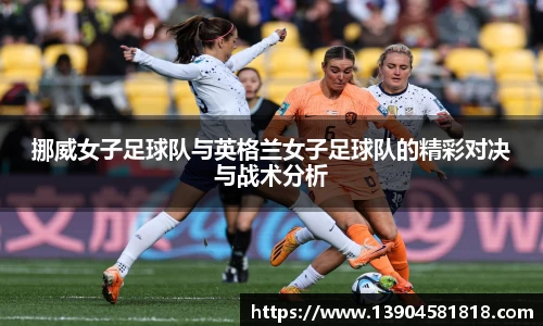 k1体育挪威女子足球队与英格兰女子足球队的精彩对决与战术分析